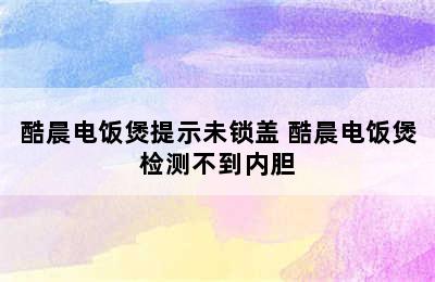 酷晨电饭煲提示未锁盖 酷晨电饭煲检测不到内胆